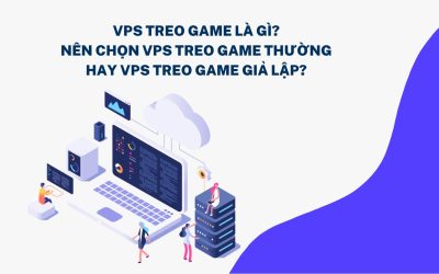 VPS treo game là gì? Nên chọn VPS treo game thường hay VPS treo game giả lập?